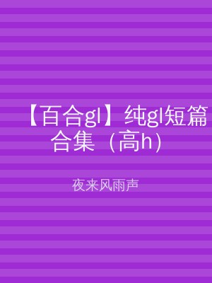 【百合gl】纯gl短篇合集（高h）