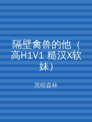 隔壁禽兽的他（高H1V1 糙汉X软妹）