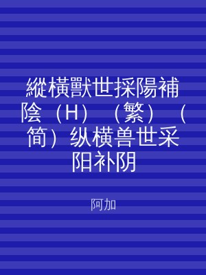 縱橫獸世採陽補陰（H）（繁）（简）纵横兽世采阳补阴