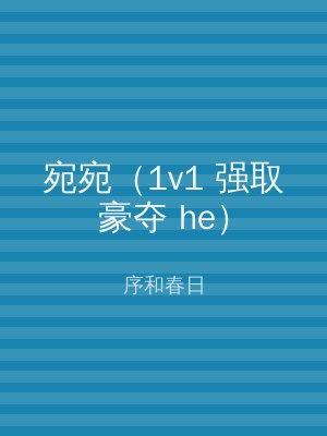 宛宛（1v1 强取豪夺 he）