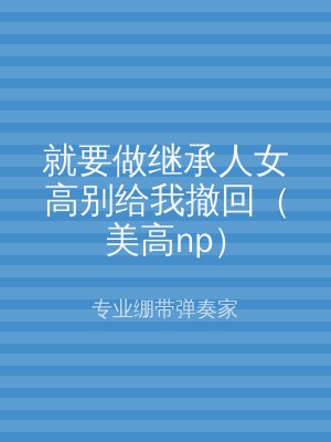 就要做继承人女高别给我撤回（美高np）
