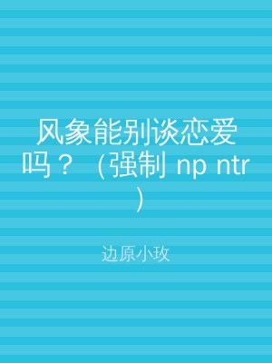 风象能别谈恋爱吗？（强制 np ntr）
