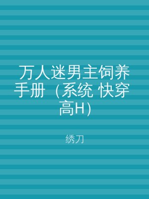 万人迷男主饲养手册（系统 快穿 高H）