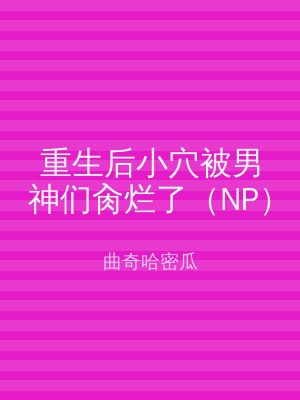 重生后小穴被男神们肏烂了（NP）