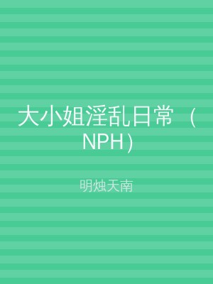 大小姐淫乱日常（NPH）