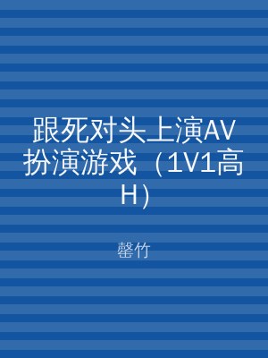 跟死对头上演AV扮演游戏（1V1高H）