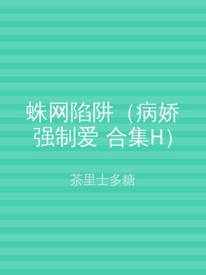 蛛网陷阱（病娇强制爱 合集H）