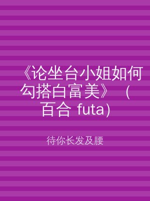 《论坐台小姐如何勾搭白富美》（百合 futa）