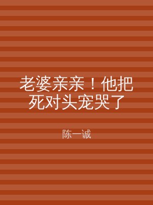 老婆亲亲！他把死对头宠哭了