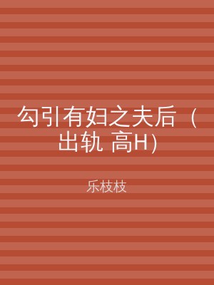勾引有妇之夫后（出轨 高H）