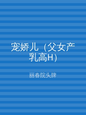 宠娇儿（父女产乳高H）