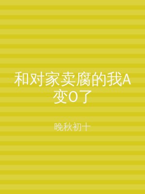 和对家卖腐的我A变O了