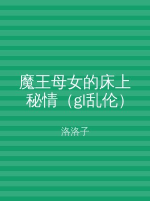 魔王母女的床上秘情（gl乱伦）