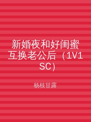 新婚夜和好闺蜜互换老公后（1V1 SC）