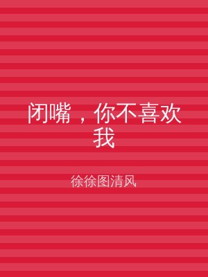 闭嘴，你不喜欢我