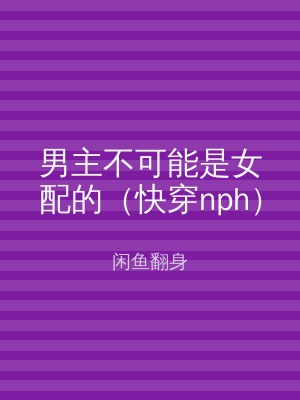 男主不可能是女配的（快穿nph）
