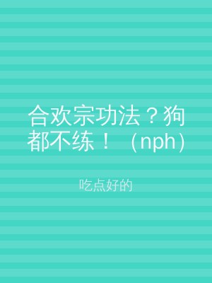 合欢宗功法？狗都不练！（nph）