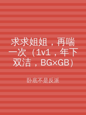 求求姐姐，再喘一次（1v1，年下双洁，BG×GB）