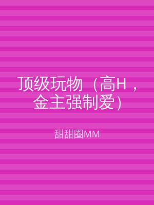 顶级玩物（高H，金主强制爱）