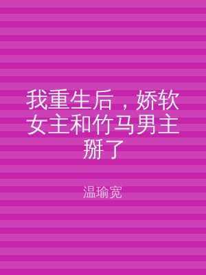 我重生后，娇软女主和竹马男主掰了