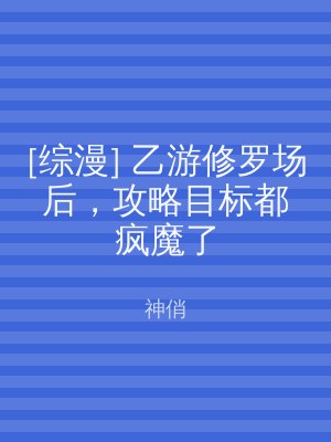 [综漫] 乙游修罗场后，攻略目标都疯魔了