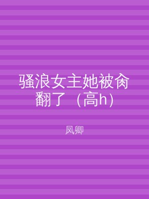 骚浪女主她被肏翻了（高h）
