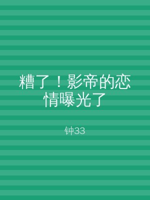糟了！影帝的恋情曝光了