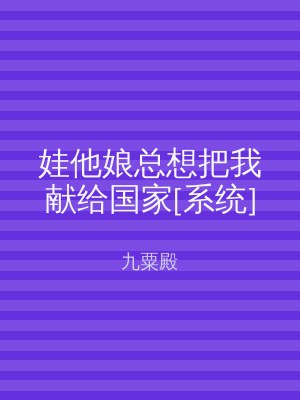 娃他娘总想把我献给国家[系统]