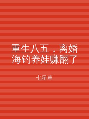 重生八五，离婚海钓养娃赚翻了