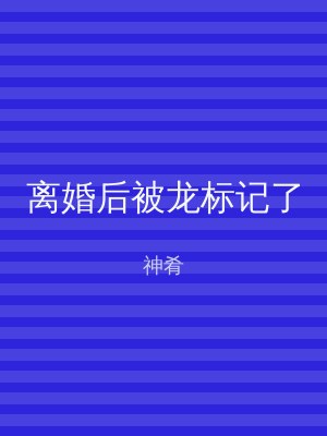 离婚后被龙标记了
