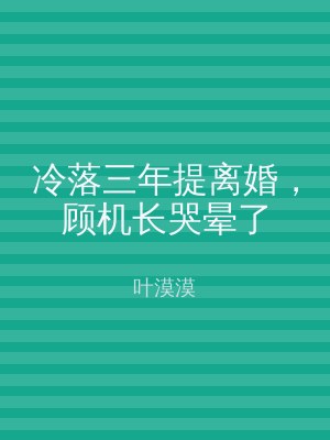 冷落三年提离婚，顾机长哭晕了