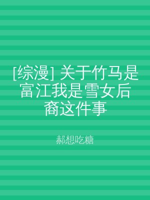 [综漫] 关于竹马是富江我是雪女后裔这件事