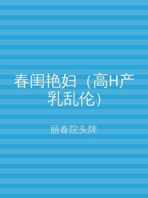 春闺艳妇（高H产乳乱伦）