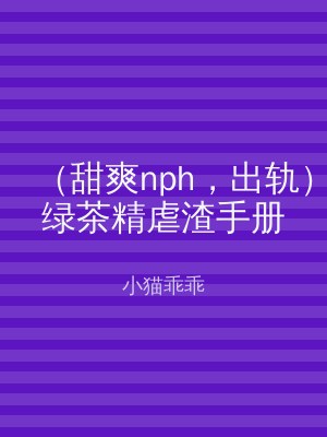 （甜爽nph，出轨）绿茶精虐渣手册