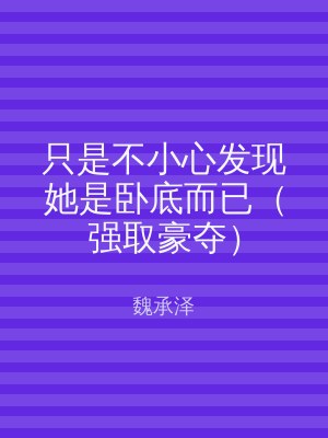 只是不小心发现她是卧底而已（强取豪夺）