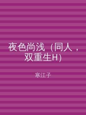 夜色尚浅（同人，双重生H）