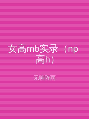 女高mb实录（np 高h）