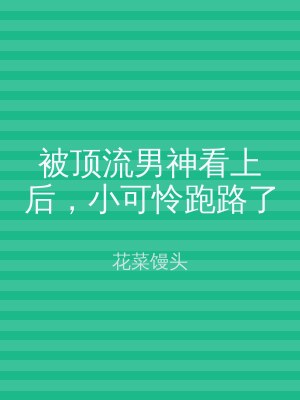 被顶流男神看上后，小可怜跑路了