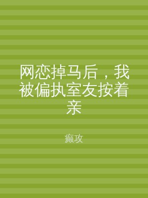 网恋掉马后，我被偏执室友按着亲