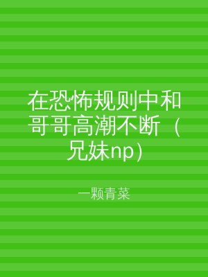 在恐怖规则中和哥哥高潮不断（兄妹np）