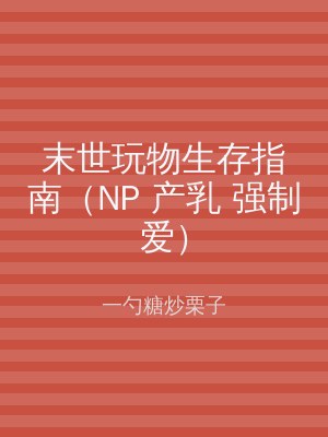 末世玩物生存指南（NP 产乳 强制爱）